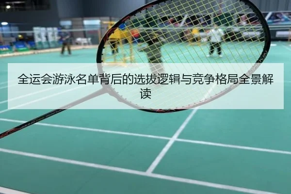 全运会游泳名单背后的选拔逻辑与竞争格局全景解读
