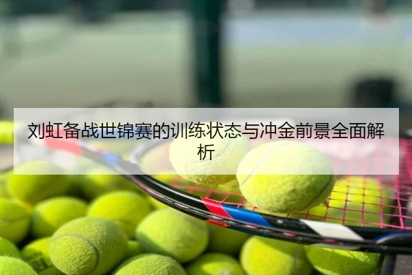 刘虹备战世锦赛的训练状态与冲金前景全面解析