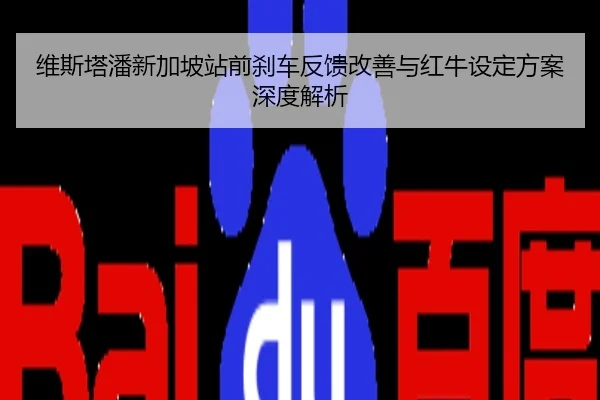 维斯塔潘新加坡站前刹车反馈改善与红牛设定方案深度解析